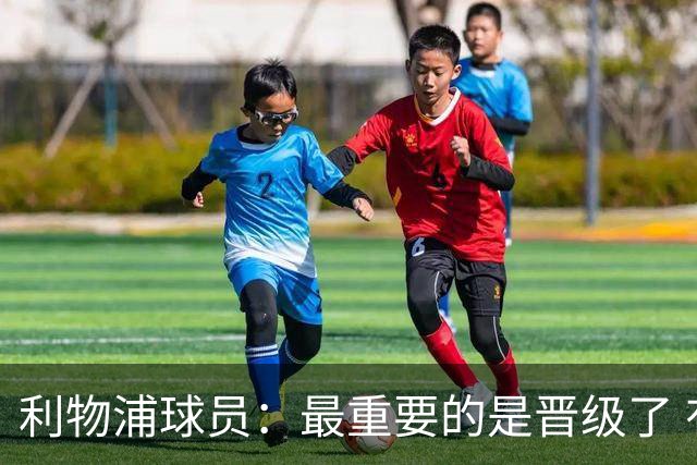 利物浦球员：最重要的是晋级了 有当四冠王的梦想